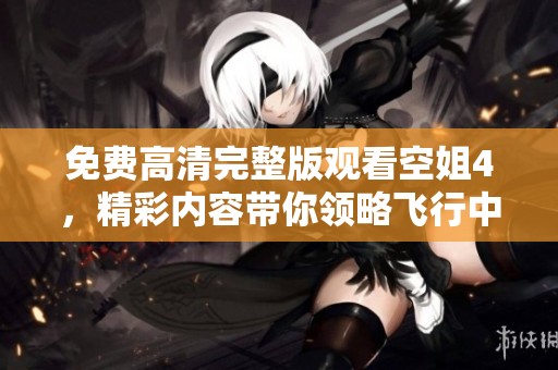 免费高清完整版观看空姐4，精彩内容带你领略飞行中的故事与生活。