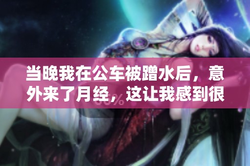 当晚我在公车被蹭水后，意外来了月经，这让我感到很惊讶