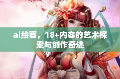 ai绘画，18+内容的艺术探索与创作奇迹