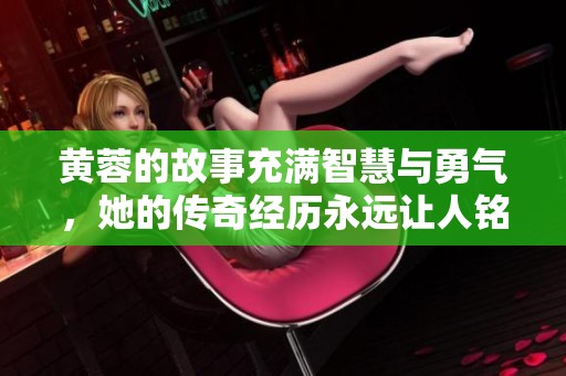 黄蓉的故事充满智慧与勇气，她的传奇经历永远让人铭记