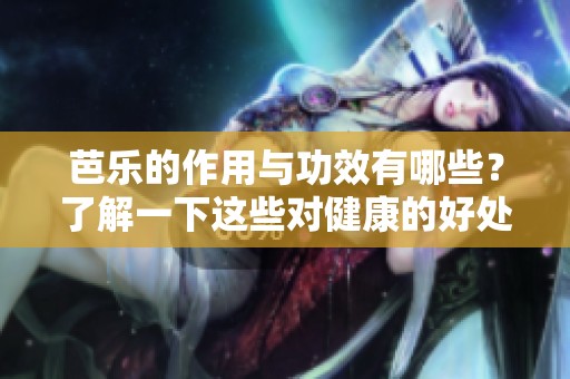 芭乐的作用与功效有哪些？了解一下这些对健康的好处。