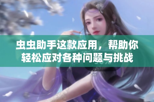 虫虫助手这款应用，帮助你轻松应对各种问题与挑战