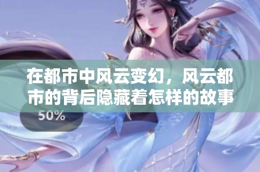 在都市中风云变幻，风云都市的背后隐藏着怎样的故事呢