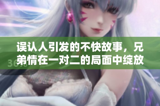 误认人引发的不快故事，兄弟情在一对二的局面中绽放