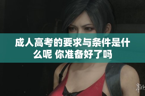 **高考的要求与条件是什么呢 你准备好了吗