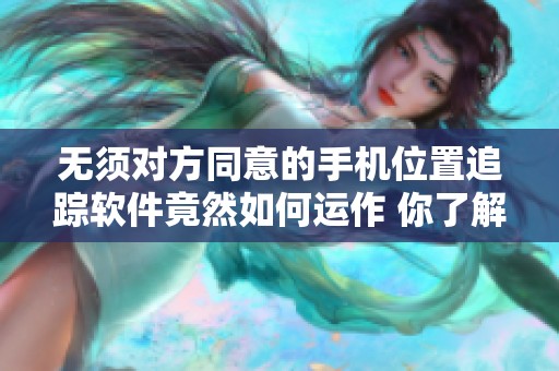 无须对方同意的手机位置追踪软件竟然如何运作 你了解吗