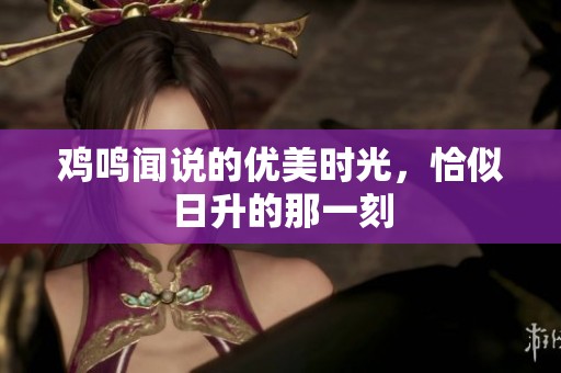 鸡鸣闻说的优美时光，恰似日升的那一刻
