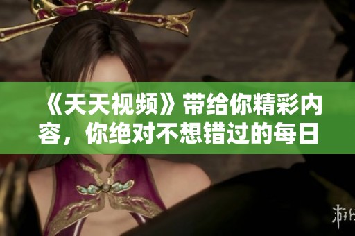 《天天视频》带给你精彩内容，你绝对不想错过的每日精彩视频！