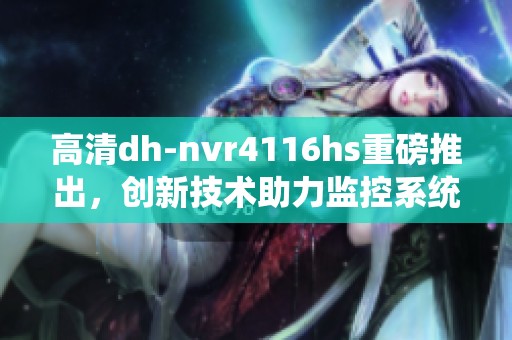 高清dh-nvr4116hs重磅推出，创新技术助力监控系统更优化