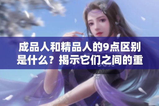 成品人和精品人的9点区别是什么？揭示它们之间的重要差异。