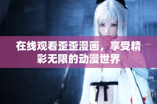 在线观看歪歪漫画，享受精彩无限的动漫世界