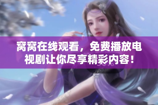 窝窝在线观看，免费播放电视剧让你尽享精彩内容！