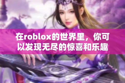 在roblox的世界里，你可以发现无尽的惊喜和乐趣