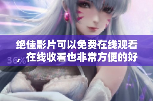 绝佳影片可以免费在线观看，在线收看也非常方便的好选择