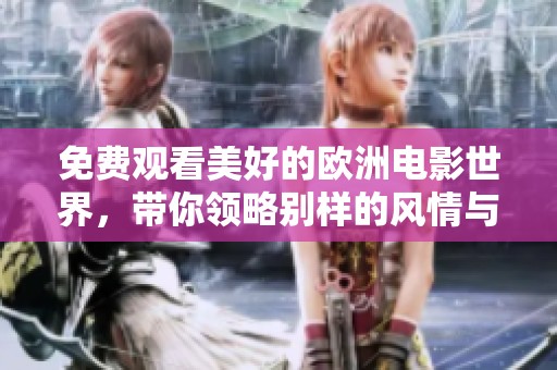 免费观看美好的欧洲电影世界，带你领略别样的风情与感动