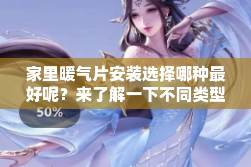 家里暖气片安装选择哪种最好呢？来了解一下不同类型的优缺点。