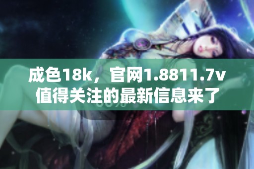 成色18k，官网1.8811.7v值得关注的最新信息来了