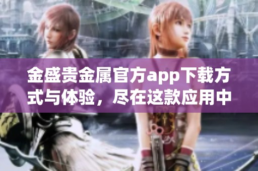 金盛贵金属官方app下载方式与体验，尽在这款应用中轻松获取