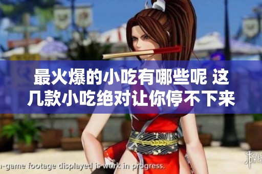 最火爆的小吃有哪些呢 这几款小吃绝对让你停不下来