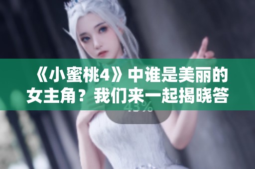 《小蜜桃4》中谁是美丽的女主角？我们来一起揭晓答案吧！
