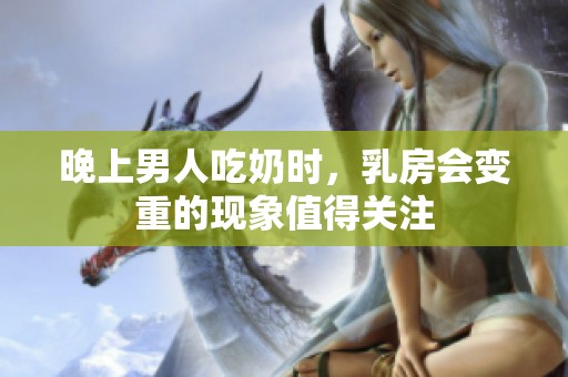 晚上男人吃奶时，乳房会变重的现象值得关注
