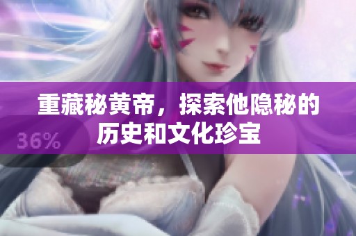 重藏秘黄帝，探索他隐秘的历史和文化珍宝
