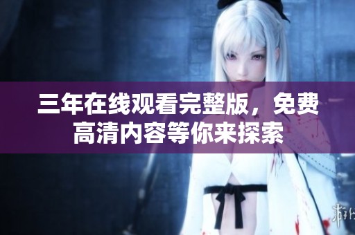 三年在线观看完整版，免费高清内容等你来探索