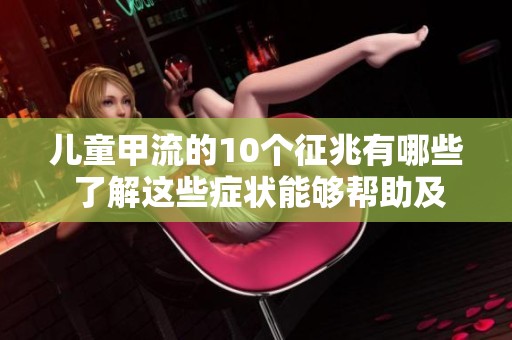 儿童甲流的10个征兆有哪些 了解这些症状能够帮助及时发现病情
