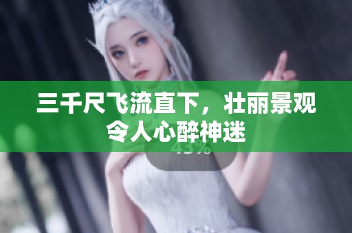 三千尺飞流直下，壮丽景观令人心醉神迷