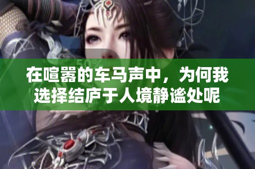 在喧嚣的车马声中，为何我选择结庐于人境静谧处呢