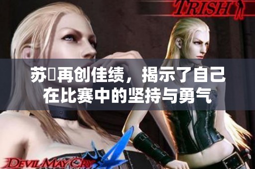 苏玥再创佳绩，揭示了自己在比赛中的坚持与勇气