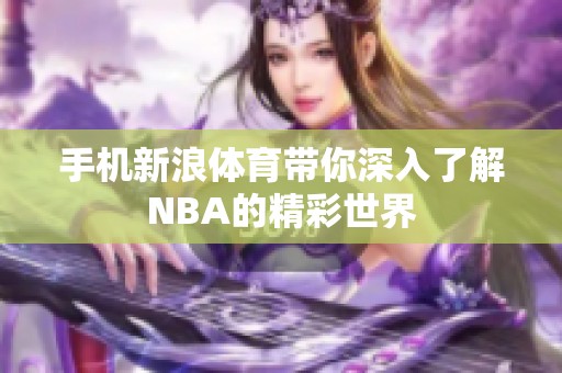 手机新浪**带你深入了解NBA的精彩世界