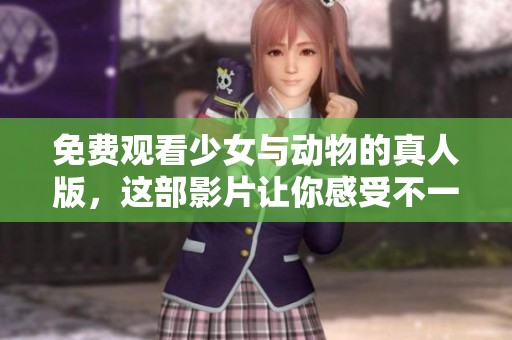 免费观看少女与动物的真人版，这部影片让你感受不一样的故事魅力