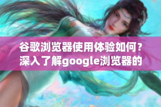 谷歌浏览器使用体验如何？深入了解google浏览器的性能与特色。