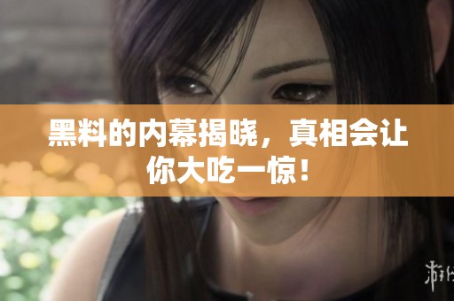 黑料的内幕揭晓，真相会让你大吃一惊！