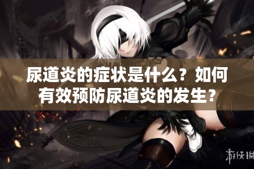 尿道炎的症状是什么？如何有效预防尿道炎的发生？