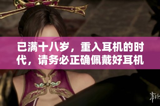 已满十八岁，重入耳机的时代，请务必正确佩戴好耳机