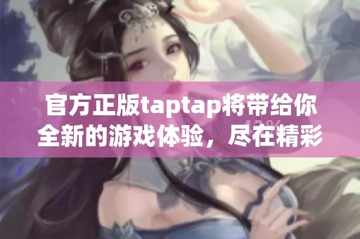 官方正版taptap将带给你全新的游戏体验，尽在精彩玩法中展现魅力