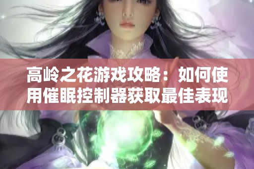 高岭之花游戏攻略：如何使用催眠控制器获取最佳表现