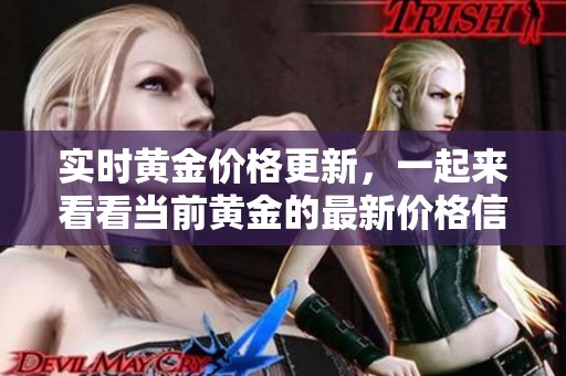 实时黄金价格更新，一起来看看当前黄金的最新价格信息。