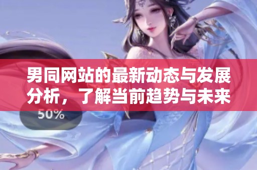 男同网站的最新动态与发展分析，了解当前趋势与未来方向