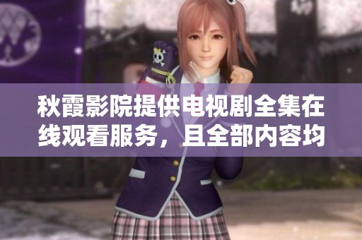 秋霞影院提供电视剧全集在线观看服务，且全部内容均可免费获取