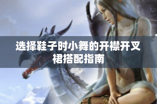 选择鞋子时小舞的开襟开叉裙搭配指南