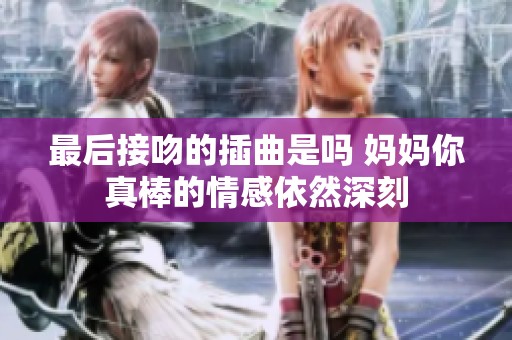 最后接吻的插曲是吗 妈妈你真棒的情感依然深刻