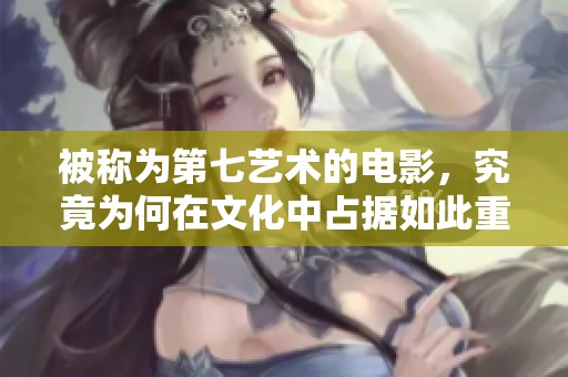 被称为第七艺术的电影，究竟为何在文化中占据如此重要的位置呢