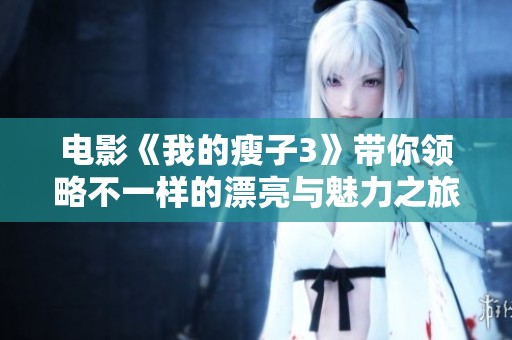 电影《我的瘦子3》带你领略不一样的漂亮与魅力之旅