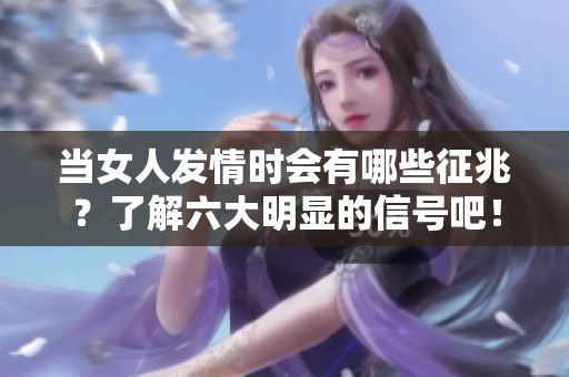 当女人发情时会有哪些征兆？了解六大明显的信号吧！