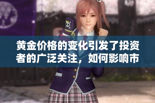 黄金价格的变化引发了投资者的广泛关注，如何影响市场情绪成为焦点