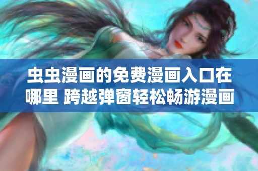 虫虫漫画的免费漫画入口在哪里 跨越弹窗轻松畅游漫画世界