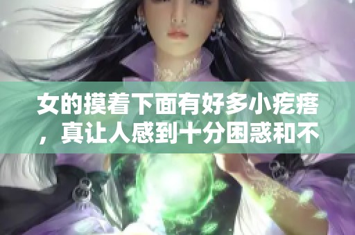 女的摸着下面有好多小疙瘩，真让人感到十分困惑和不适。